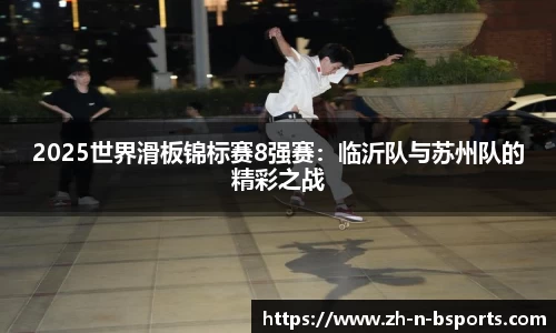 2025世界滑板锦标赛8强赛:临沂队与苏州队的精彩之战