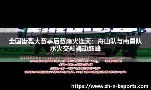全国街舞大赛季后赛烽火连天:舟山队与南昌队水火交融舞动巅峰