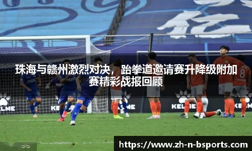 珠海与赣州激烈对决,跆拳道邀请赛升降级附加赛精彩战报回顾