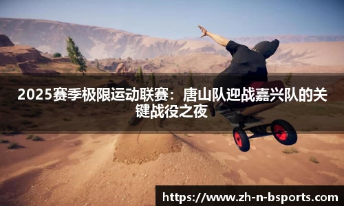 2025赛季极限运动联赛:唐山队迎战嘉兴队的关键战役之夜