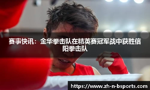 赛事快讯:金华拳击队在精英赛冠军战中获胜信阳拳击队