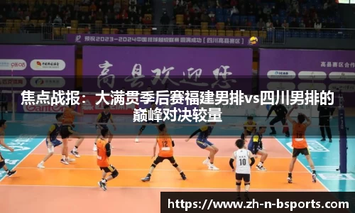 焦点战报:大满贯季后赛福建男排vs四川男排的巅峰对决较量