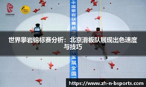 世界攀岩锦标赛分析:北京滑板队展现出色速度与技巧