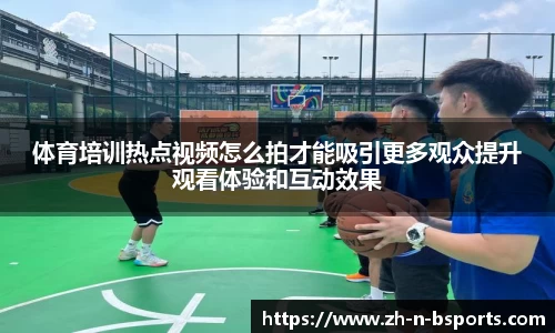 体育培训热点视频怎么拍才能吸引更多观众提升观看体验和互动效果