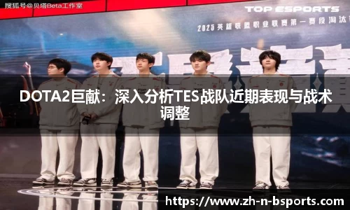 DOTA2巨献:深入分析TES战队近期表现与战术调整